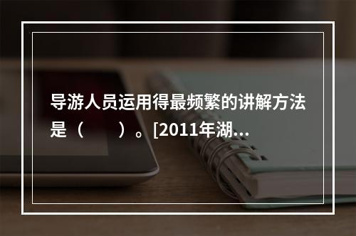 导游人员运用得最频繁的讲解方法是（　　）。[2011年湖南