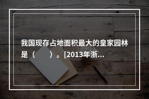 我国现存占地面积最大的皇家园林是（　　）。[2013年浙江