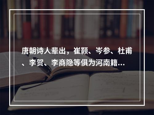 唐朝诗人辈出，崔颢、岑参、杜甫、李贺、李商隐等俱为河南籍诗