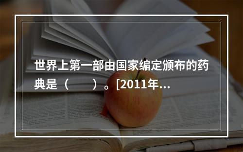 世界上第一部由国家编定颁布的药典是（　　）。[2011年河