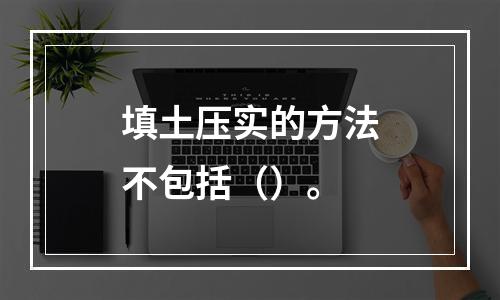 填土压实的方法不包括（）。