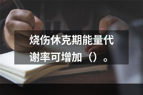 烧伤休克期能量代谢率可增加（）。