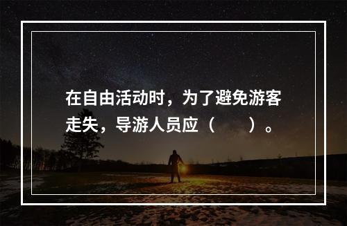 在自由活动时，为了避免游客走失，导游人员应（　　）。