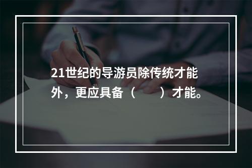 21世纪的导游员除传统才能外，更应具备（　　）才能。