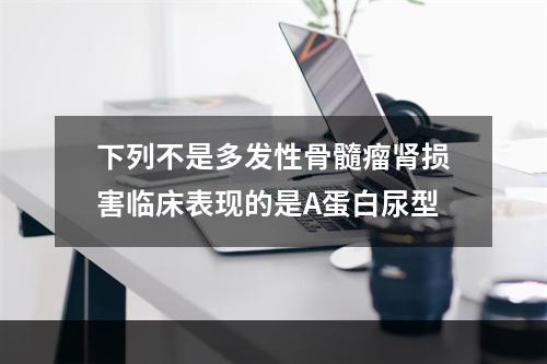 下列不是多发性骨髓瘤肾损害临床表现的是A蛋白尿型