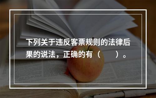 下列关于违反客票规则的法律后果的说法，正确的有（　　）。