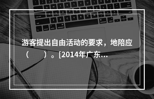 游客提出自由活动的要求，地陪应（　　）。[2014年广东真