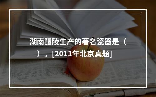 湖南醴陵生产的著名瓷器是（　　）。[2011年北京真题]