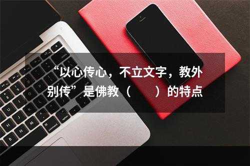 “以心传心，不立文字，教外别传”是佛教（　　）的特点