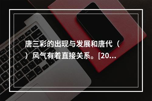 唐三彩的出现与发展和唐代（　　）风气有着直接关系。[201