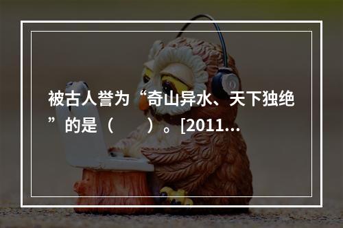 被古人誉为“奇山异水、天下独绝”的是（　　）。[2011年