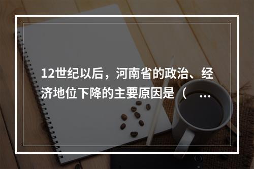 12世纪以后，河南省的政治、经济地位下降的主要原因是（　　