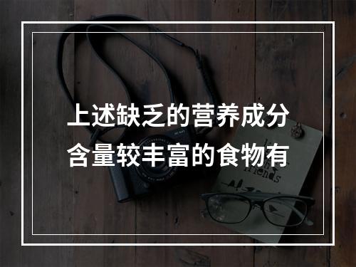 上述缺乏的营养成分含量较丰富的食物有