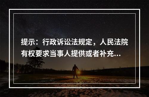 提示：行政诉讼法规定，人民法院有权要求当事人提供或者补充证据