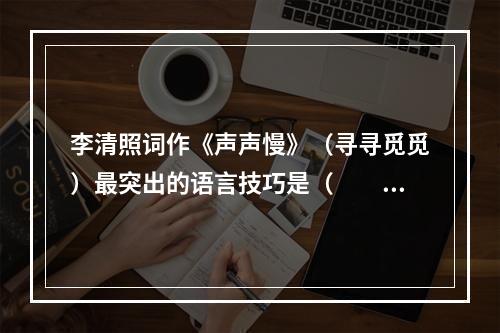 李清照词作《声声慢》（寻寻觅觅）最突出的语言技巧是（　　）