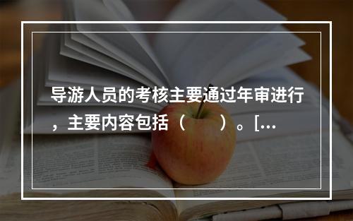 导游人员的考核主要通过年审进行，主要内容包括（　　）。[2