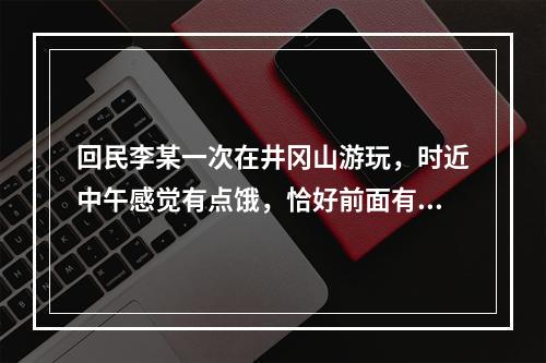 回民李某一次在井冈山游玩，时近中午感觉有点饿，恰好前面有一