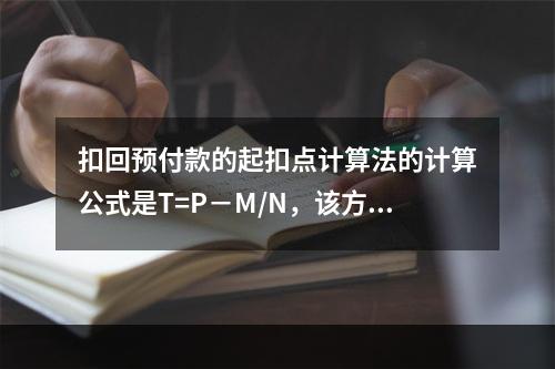 扣回预付款的起扣点计算法的计算公式是T=P－M/N，该方法对