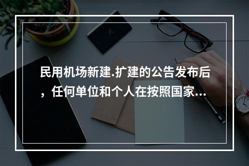 民用机场新建.扩建的公告发布后，任何单位和个人在按照国家规定