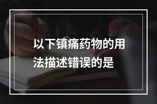 以下镇痛药物的用法描述错误的是