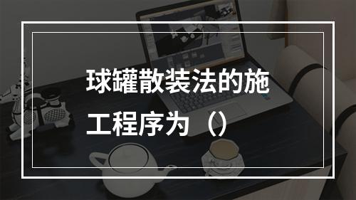 球罐散装法的施工程序为（）