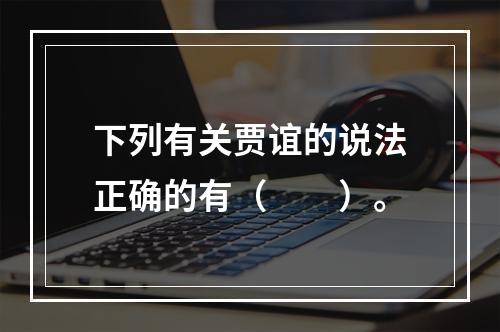 下列有关贾谊的说法正确的有（　　）。