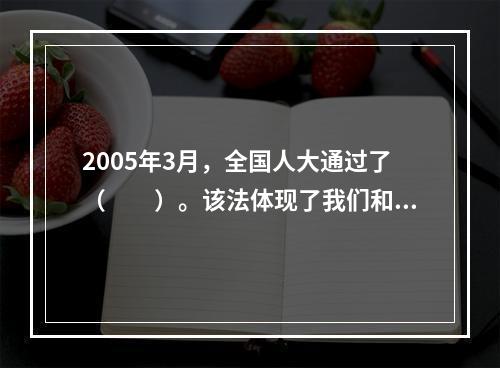 2005年3月，全国人大通过了（　　）。该法体现了我们和平