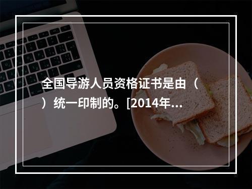 全国导游人员资格证书是由（　　）统一印制的。[2014年云