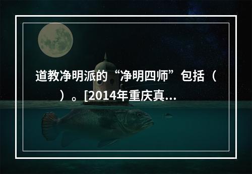 道教净明派的“净明四师”包括（　　）。[2014年重庆真题