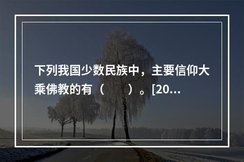 下列我国少数民族中，主要信仰大乘佛教的有（　　）。[201