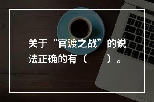 关于“官渡之战”的说法正确的有（　　）。