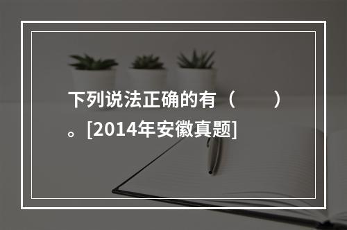 下列说法正确的有（　　）。[2014年安徽真题]