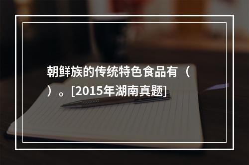 朝鲜族的传统特色食品有（　　）。[2015年湖南真题]