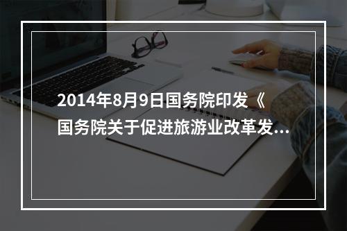 2014年8月9日国务院印发《国务院关于促进旅游业改革发展