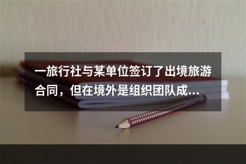 一旅行社与某单位签订了出境旅游合同，但在境外是组织团队成员