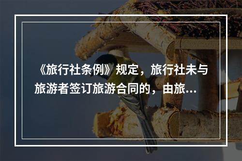 《旅行社条例》规定，旅行社未与旅游者签订旅游合同的，由旅游