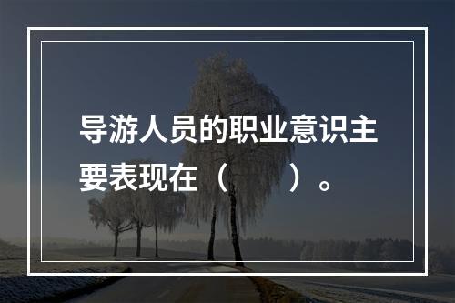 导游人员的职业意识主要表现在（　　）。