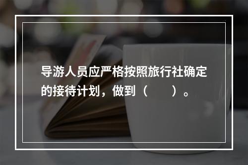 导游人员应严格按照旅行社确定的接待计划，做到（　　）。