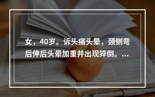 女，40岁。诉头痛头晕，颈侧弯后伸后头晕加重并出现猝倒。肱二