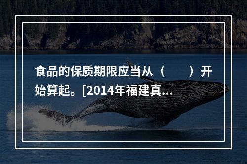 食品的保质期限应当从（　　）开始算起。[2014年福建真题