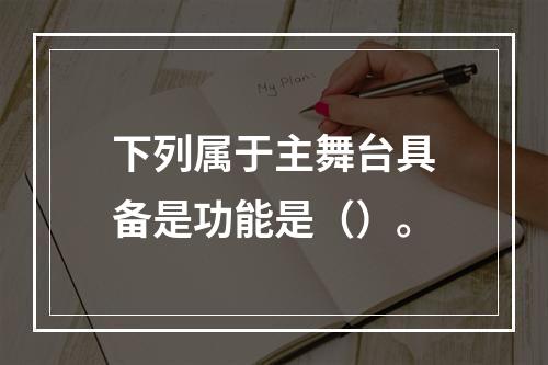 下列属于主舞台具备是功能是（）。