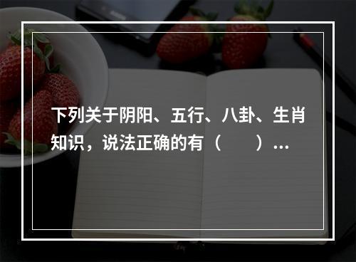 下列关于阴阳、五行、八卦、生肖知识，说法正确的有（　　）。