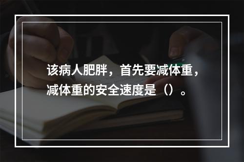 该病人肥胖，首先要减体重，减体重的安全速度是（）。