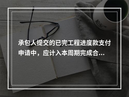 承包人提交的已完工程进度款支付申请中，应计入本周期完成合同价