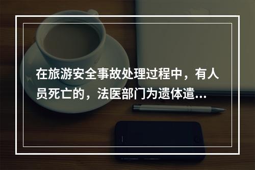 在旅游安全事故处理过程中，有人员死亡的，法医部门为遗体遣返者