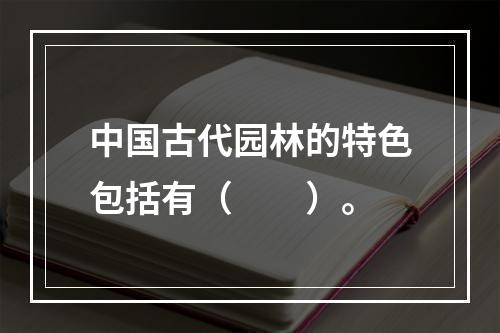 中国古代园林的特色包括有（　　）。