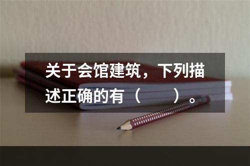 关于会馆建筑，下列描述正确的有（　　）。