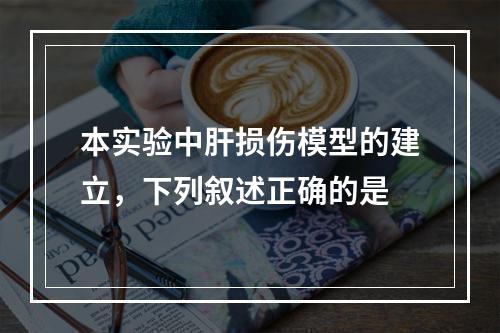 本实验中肝损伤模型的建立，下列叙述正确的是