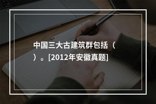 中国三大古建筑群包括（　　）。[2012年安徽真题]