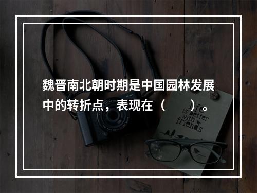 魏晋南北朝时期是中国园林发展中的转折点，表现在（　　）。